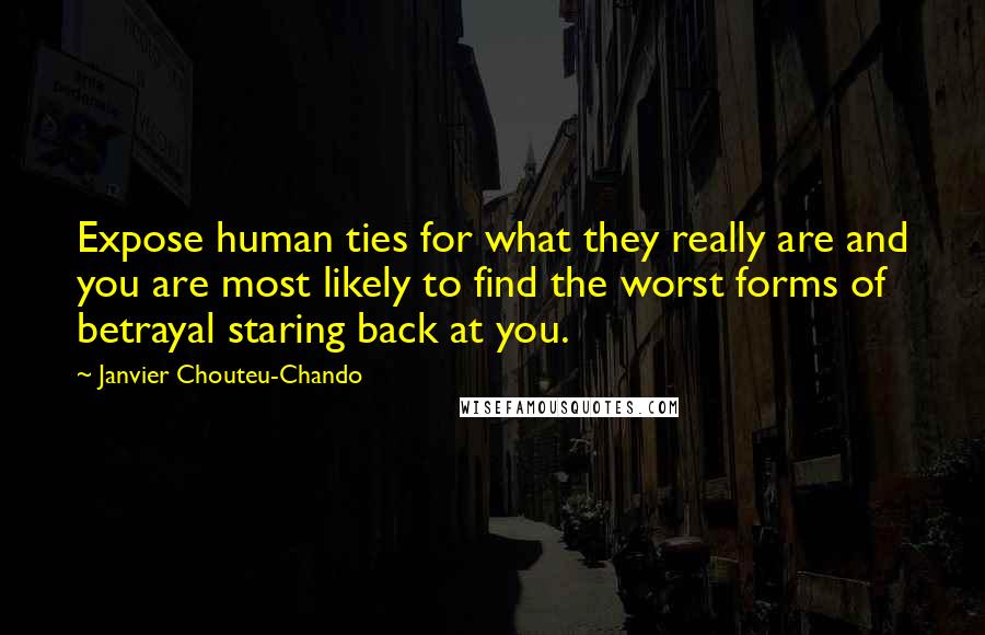 Janvier Chouteu-Chando Quotes: Expose human ties for what they really are and you are most likely to find the worst forms of betrayal staring back at you.