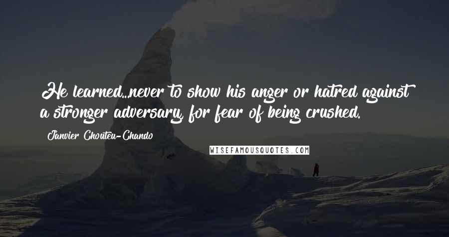 Janvier Chouteu-Chando Quotes: He learned...never to show his anger or hatred against a stronger adversary, for fear of being crushed.