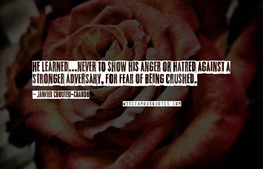 Janvier Chouteu-Chando Quotes: He learned...never to show his anger or hatred against a stronger adversary, for fear of being crushed.