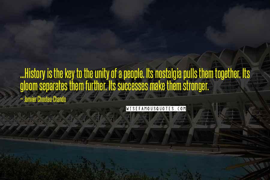 Janvier Chouteu-Chando Quotes: ...History is the key to the unity of a people. Its nostalgia pulls them together. Its gloom separates them further. Its successes make them stronger.