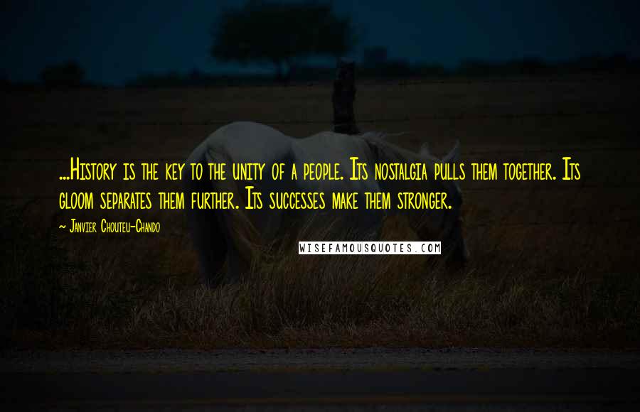 Janvier Chouteu-Chando Quotes: ...History is the key to the unity of a people. Its nostalgia pulls them together. Its gloom separates them further. Its successes make them stronger.