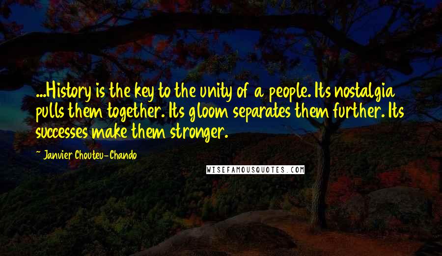 Janvier Chouteu-Chando Quotes: ...History is the key to the unity of a people. Its nostalgia pulls them together. Its gloom separates them further. Its successes make them stronger.