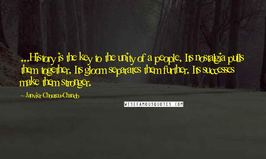 Janvier Chouteu-Chando Quotes: ...History is the key to the unity of a people. Its nostalgia pulls them together. Its gloom separates them further. Its successes make them stronger.