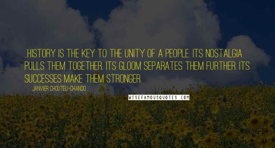 Janvier Chouteu-Chando Quotes: ...History is the key to the unity of a people. Its nostalgia pulls them together. Its gloom separates them further. Its successes make them stronger.