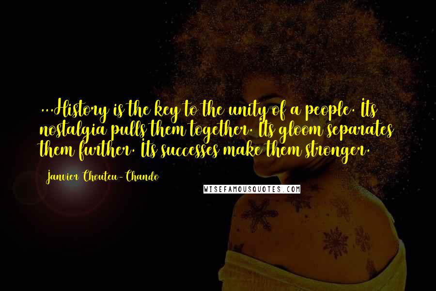 Janvier Chouteu-Chando Quotes: ...History is the key to the unity of a people. Its nostalgia pulls them together. Its gloom separates them further. Its successes make them stronger.