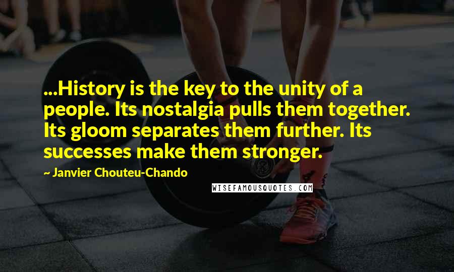 Janvier Chouteu-Chando Quotes: ...History is the key to the unity of a people. Its nostalgia pulls them together. Its gloom separates them further. Its successes make them stronger.