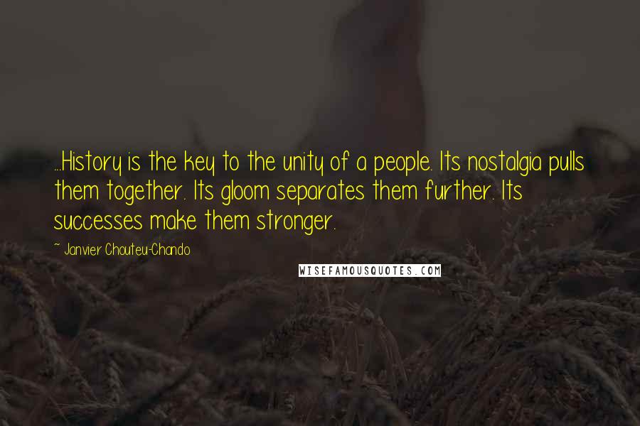 Janvier Chouteu-Chando Quotes: ...History is the key to the unity of a people. Its nostalgia pulls them together. Its gloom separates them further. Its successes make them stronger.
