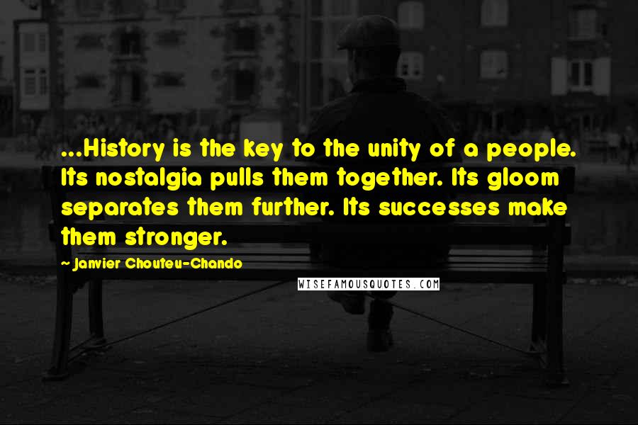 Janvier Chouteu-Chando Quotes: ...History is the key to the unity of a people. Its nostalgia pulls them together. Its gloom separates them further. Its successes make them stronger.