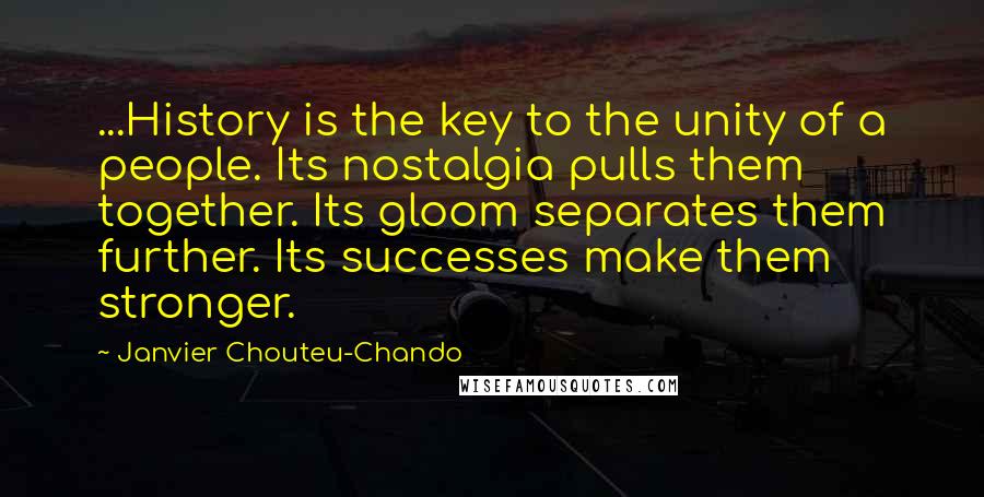 Janvier Chouteu-Chando Quotes: ...History is the key to the unity of a people. Its nostalgia pulls them together. Its gloom separates them further. Its successes make them stronger.