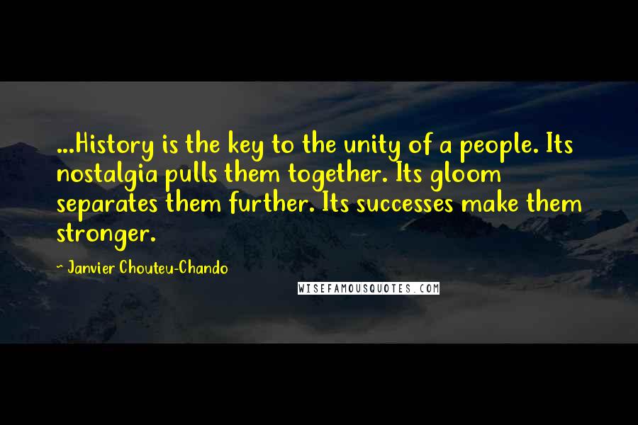 Janvier Chouteu-Chando Quotes: ...History is the key to the unity of a people. Its nostalgia pulls them together. Its gloom separates them further. Its successes make them stronger.