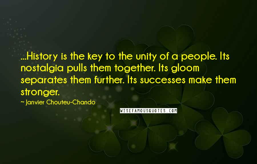 Janvier Chouteu-Chando Quotes: ...History is the key to the unity of a people. Its nostalgia pulls them together. Its gloom separates them further. Its successes make them stronger.