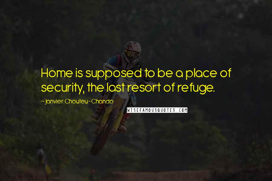 Janvier Chouteu-Chando Quotes: Home is supposed to be a place of security, the last resort of refuge.