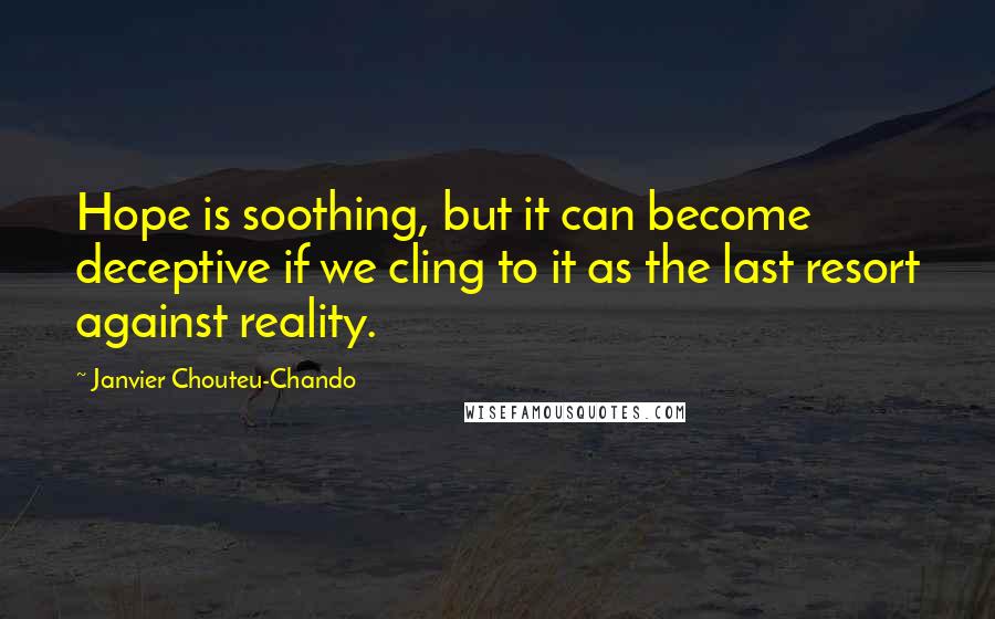 Janvier Chouteu-Chando Quotes: Hope is soothing, but it can become deceptive if we cling to it as the last resort against reality.