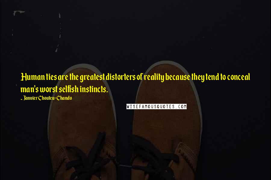 Janvier Chouteu-Chando Quotes: Human ties are the greatest distorters of reality because they tend to conceal man's worst selfish instincts.