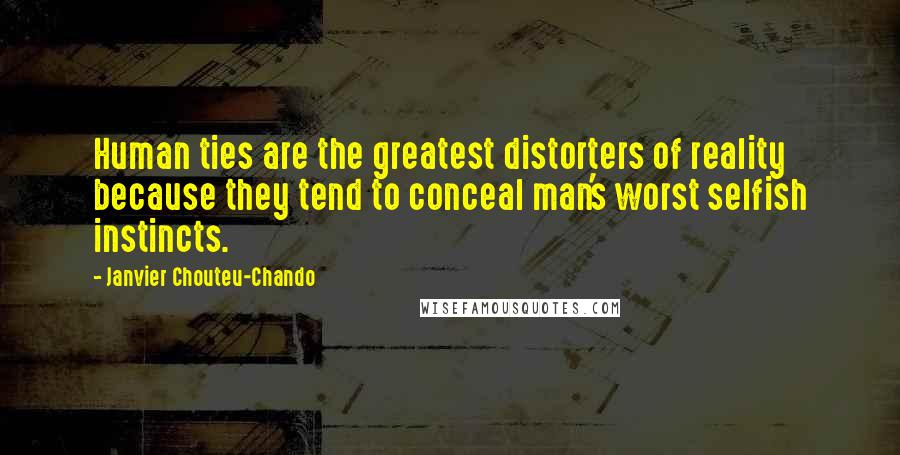 Janvier Chouteu-Chando Quotes: Human ties are the greatest distorters of reality because they tend to conceal man's worst selfish instincts.