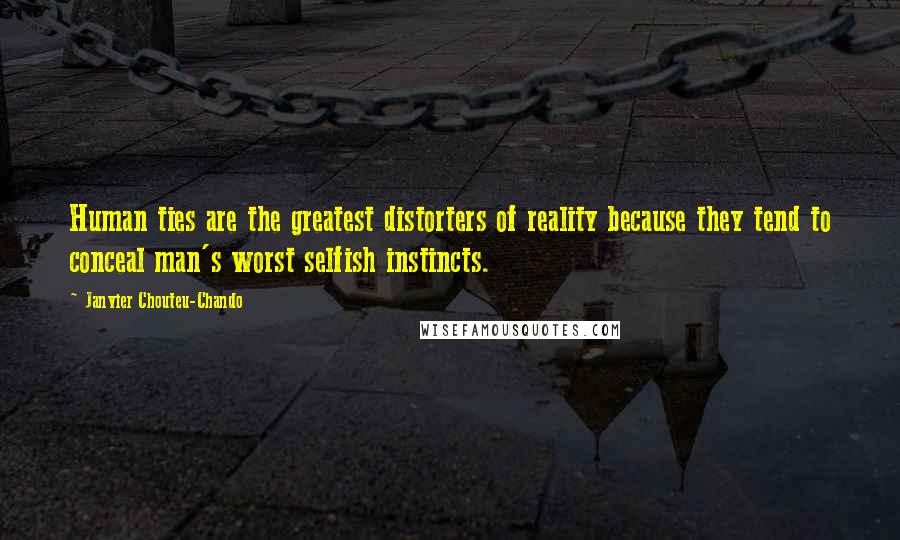 Janvier Chouteu-Chando Quotes: Human ties are the greatest distorters of reality because they tend to conceal man's worst selfish instincts.