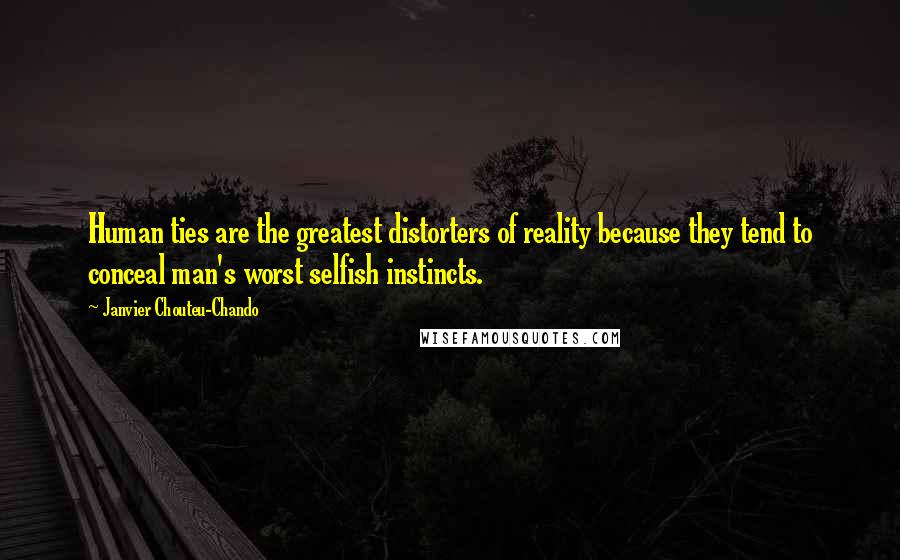 Janvier Chouteu-Chando Quotes: Human ties are the greatest distorters of reality because they tend to conceal man's worst selfish instincts.