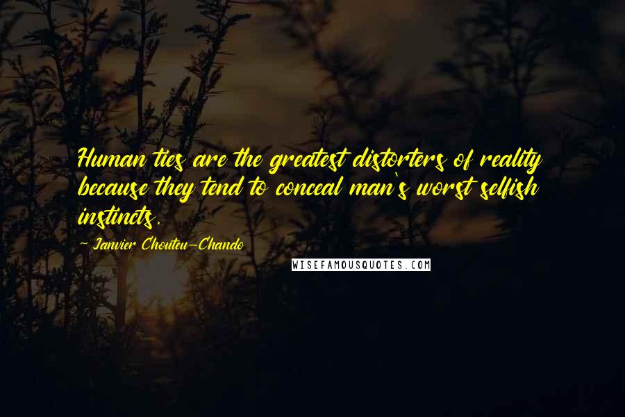 Janvier Chouteu-Chando Quotes: Human ties are the greatest distorters of reality because they tend to conceal man's worst selfish instincts.