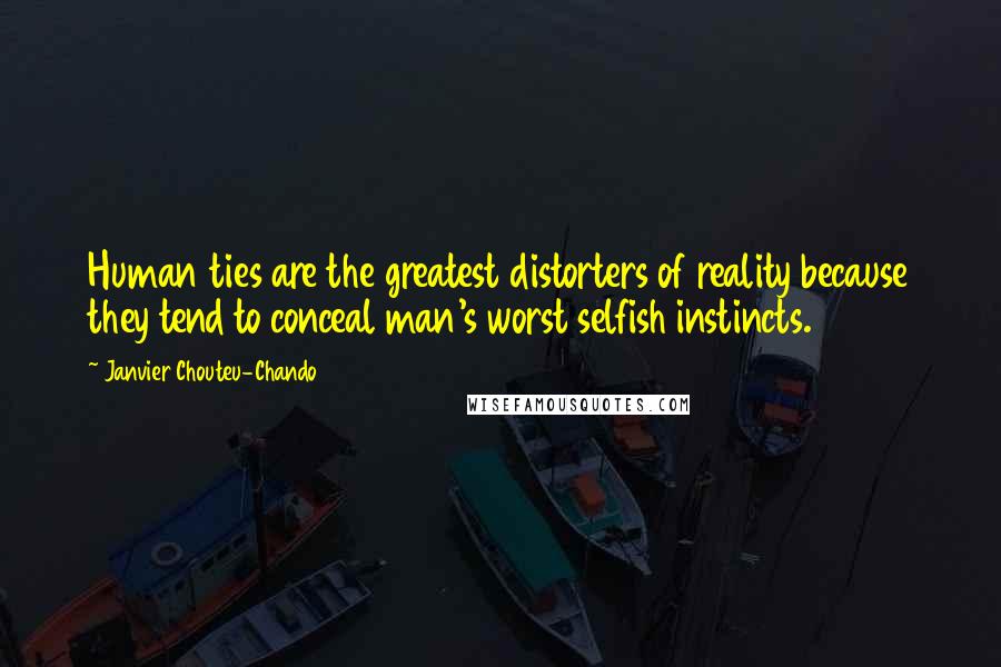 Janvier Chouteu-Chando Quotes: Human ties are the greatest distorters of reality because they tend to conceal man's worst selfish instincts.