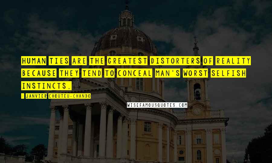 Janvier Chouteu-Chando Quotes: Human ties are the greatest distorters of reality because they tend to conceal man's worst selfish instincts.