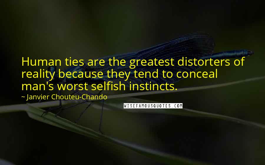 Janvier Chouteu-Chando Quotes: Human ties are the greatest distorters of reality because they tend to conceal man's worst selfish instincts.