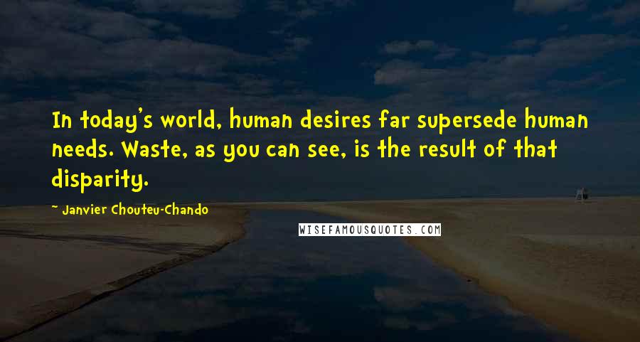 Janvier Chouteu-Chando Quotes: In today's world, human desires far supersede human needs. Waste, as you can see, is the result of that disparity.