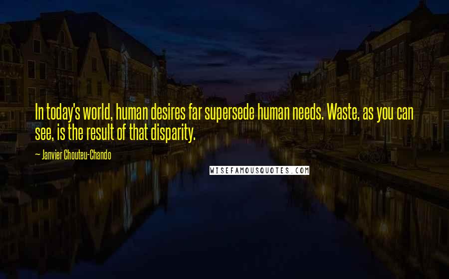Janvier Chouteu-Chando Quotes: In today's world, human desires far supersede human needs. Waste, as you can see, is the result of that disparity.