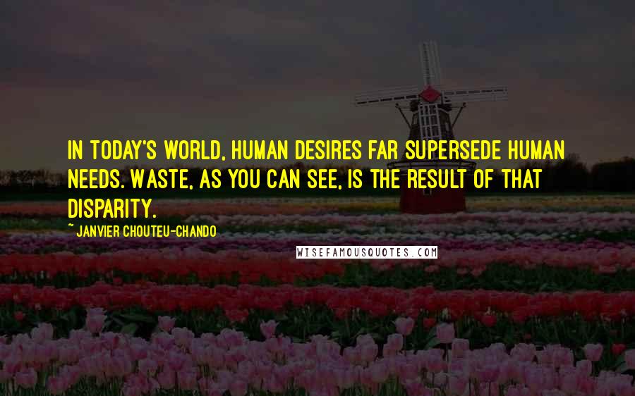 Janvier Chouteu-Chando Quotes: In today's world, human desires far supersede human needs. Waste, as you can see, is the result of that disparity.