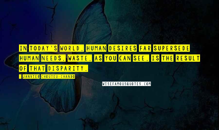 Janvier Chouteu-Chando Quotes: In today's world, human desires far supersede human needs. Waste, as you can see, is the result of that disparity.