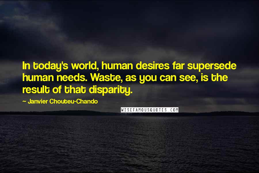 Janvier Chouteu-Chando Quotes: In today's world, human desires far supersede human needs. Waste, as you can see, is the result of that disparity.