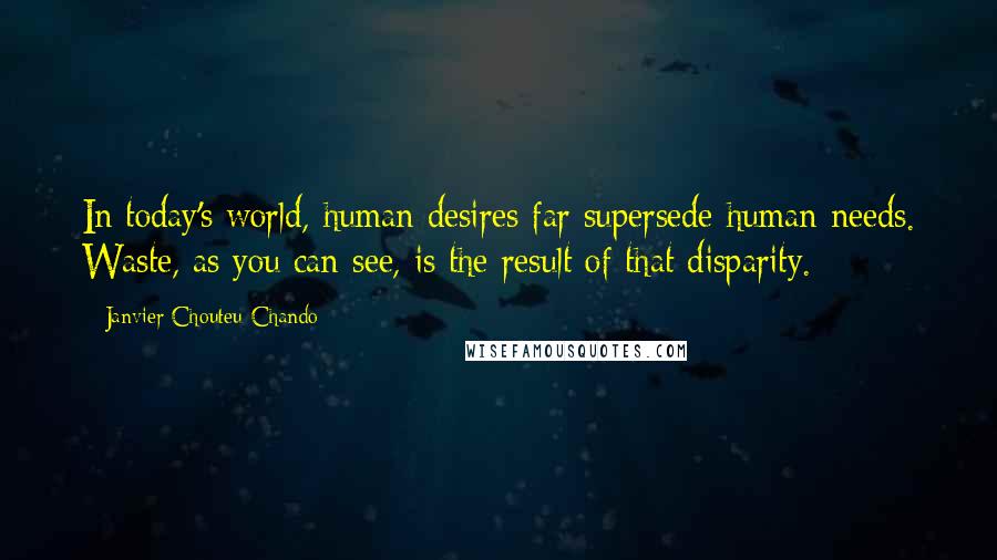 Janvier Chouteu-Chando Quotes: In today's world, human desires far supersede human needs. Waste, as you can see, is the result of that disparity.