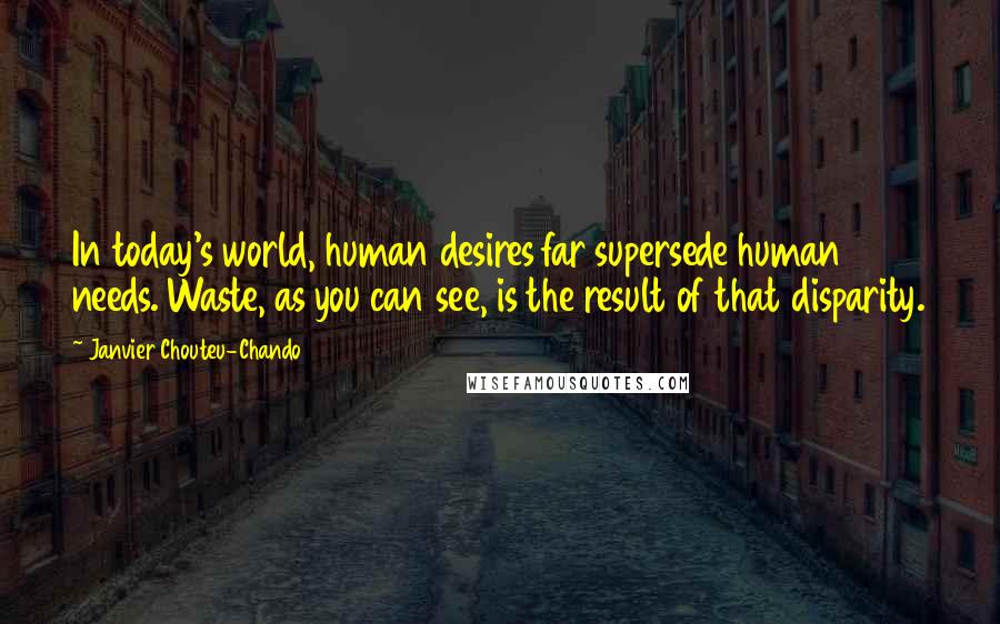 Janvier Chouteu-Chando Quotes: In today's world, human desires far supersede human needs. Waste, as you can see, is the result of that disparity.