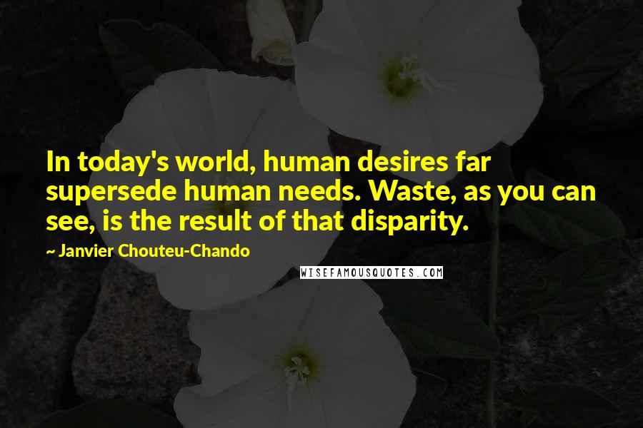 Janvier Chouteu-Chando Quotes: In today's world, human desires far supersede human needs. Waste, as you can see, is the result of that disparity.