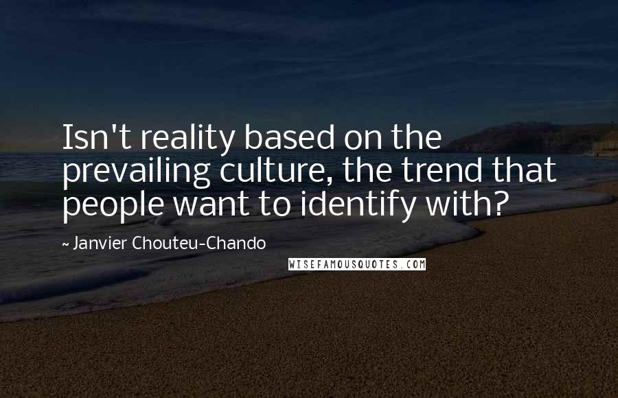 Janvier Chouteu-Chando Quotes: Isn't reality based on the prevailing culture, the trend that people want to identify with?