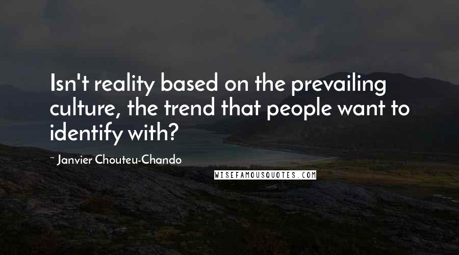 Janvier Chouteu-Chando Quotes: Isn't reality based on the prevailing culture, the trend that people want to identify with?