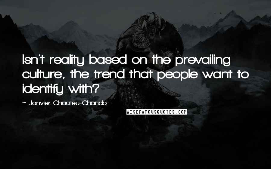 Janvier Chouteu-Chando Quotes: Isn't reality based on the prevailing culture, the trend that people want to identify with?