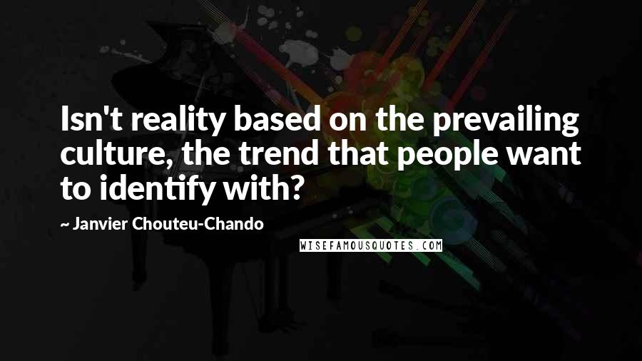 Janvier Chouteu-Chando Quotes: Isn't reality based on the prevailing culture, the trend that people want to identify with?