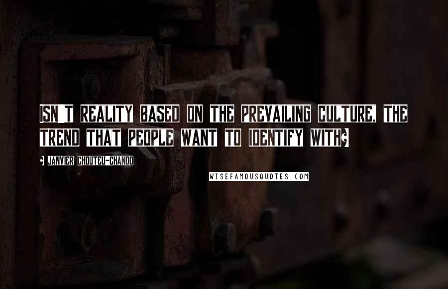 Janvier Chouteu-Chando Quotes: Isn't reality based on the prevailing culture, the trend that people want to identify with?