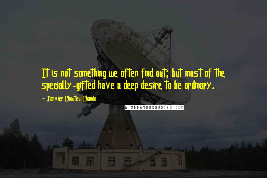 Janvier Chouteu-Chando Quotes: It is not something we often find out; but most of the specially-gifted have a deep desire to be ordinary.