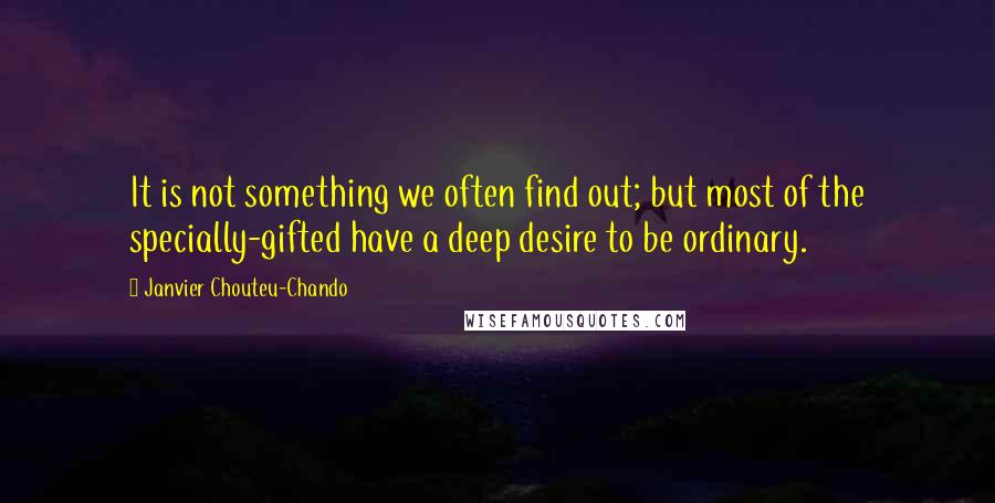 Janvier Chouteu-Chando Quotes: It is not something we often find out; but most of the specially-gifted have a deep desire to be ordinary.