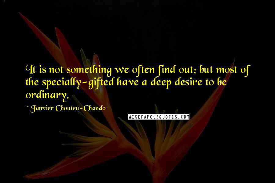 Janvier Chouteu-Chando Quotes: It is not something we often find out; but most of the specially-gifted have a deep desire to be ordinary.