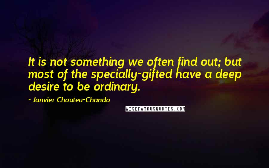 Janvier Chouteu-Chando Quotes: It is not something we often find out; but most of the specially-gifted have a deep desire to be ordinary.