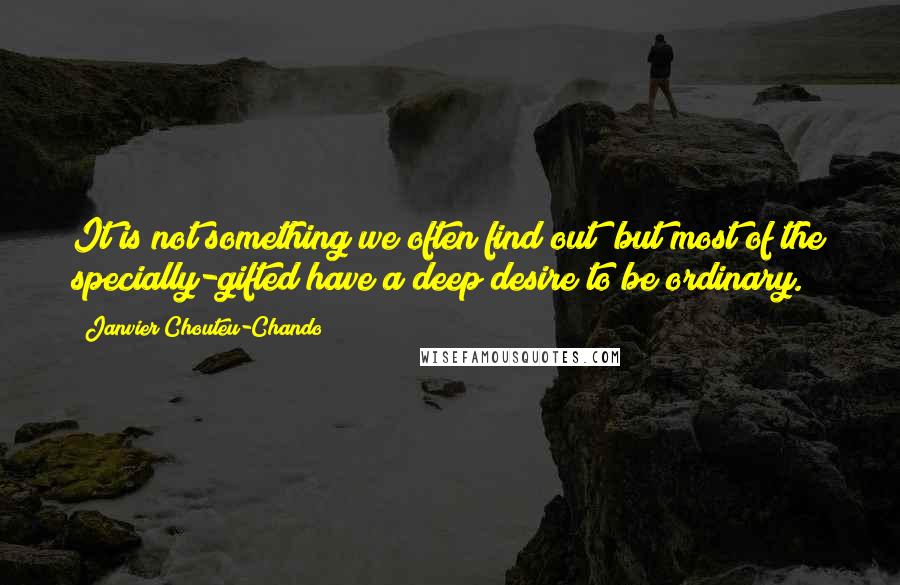 Janvier Chouteu-Chando Quotes: It is not something we often find out; but most of the specially-gifted have a deep desire to be ordinary.