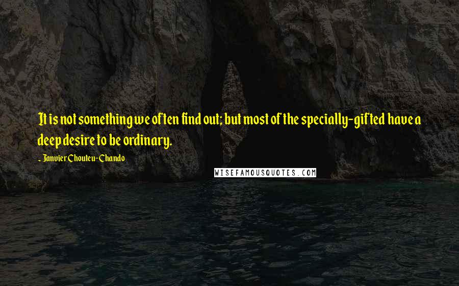 Janvier Chouteu-Chando Quotes: It is not something we often find out; but most of the specially-gifted have a deep desire to be ordinary.