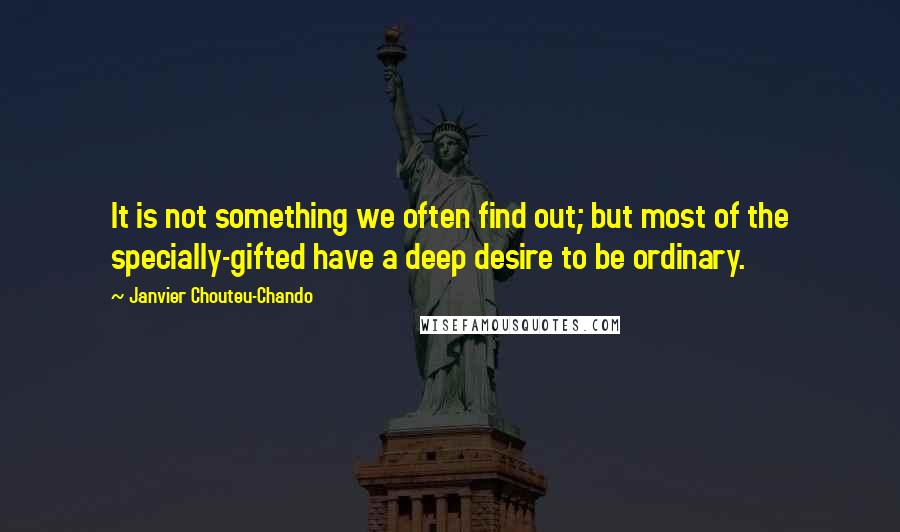 Janvier Chouteu-Chando Quotes: It is not something we often find out; but most of the specially-gifted have a deep desire to be ordinary.