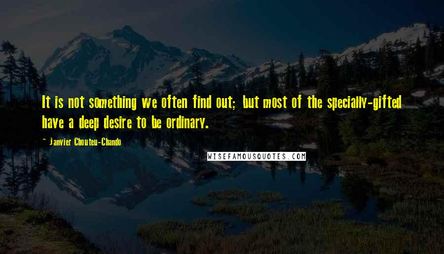 Janvier Chouteu-Chando Quotes: It is not something we often find out; but most of the specially-gifted have a deep desire to be ordinary.