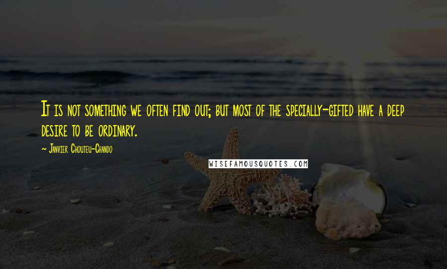 Janvier Chouteu-Chando Quotes: It is not something we often find out; but most of the specially-gifted have a deep desire to be ordinary.