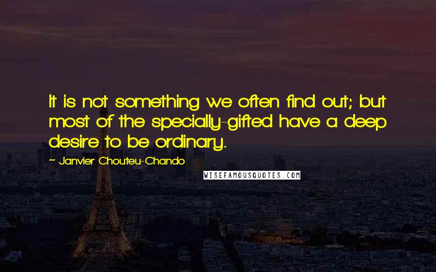Janvier Chouteu-Chando Quotes: It is not something we often find out; but most of the specially-gifted have a deep desire to be ordinary.