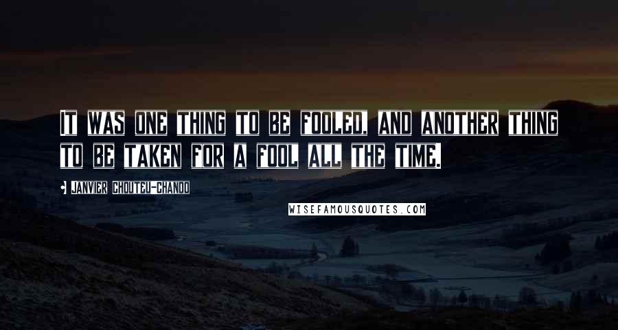 Janvier Chouteu-Chando Quotes: It was one thing to be fooled, and another thing to be taken for a fool all the time.