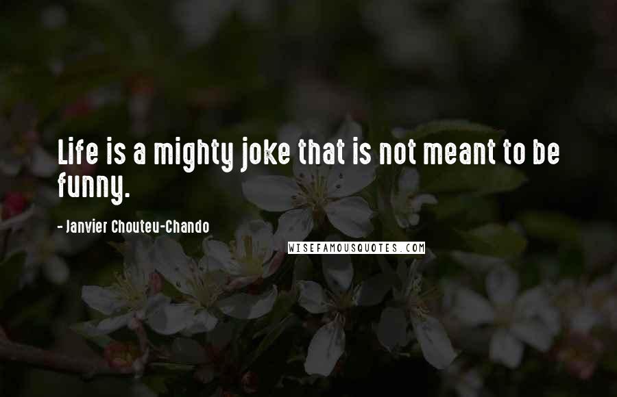 Janvier Chouteu-Chando Quotes: Life is a mighty joke that is not meant to be funny.